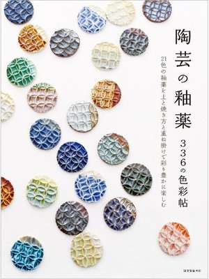 cover image of 陶芸の釉薬 336の色彩帖:21色の釉薬を土と焼き方と重ね掛けで彩り豊かに楽しむ: 本編